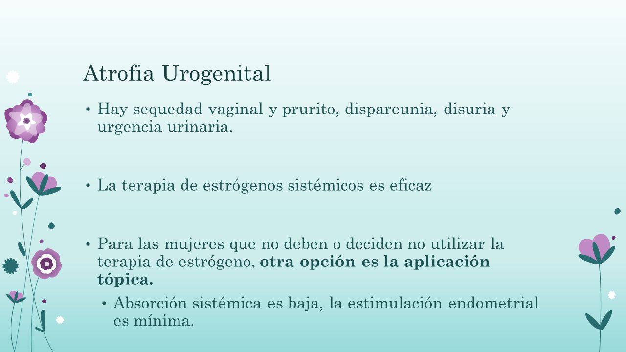 Atrofia Urogenital Hay sequedad vaginal y prurito, dispareunia, disuria y urgencia urinaria. La terapia de estrógenos sistémicos es eficaz.