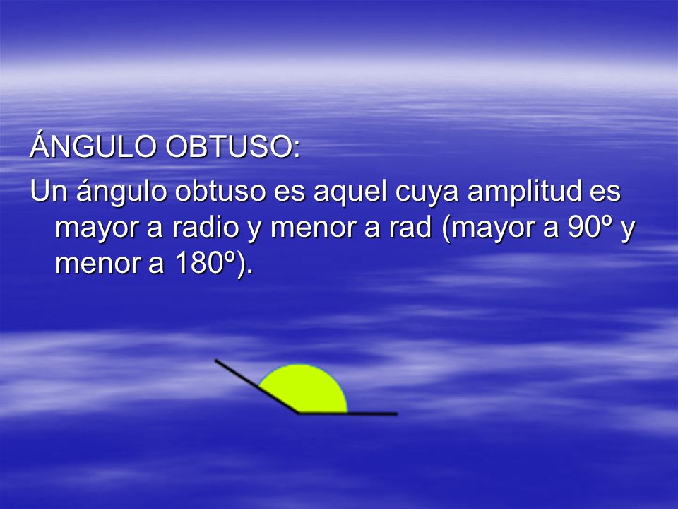 ÁNGULO OBTUSO: Un ángulo obtuso es aquel cuya amplitud es mayor a radio y menor a rad (mayor a 90º y menor a 180º).