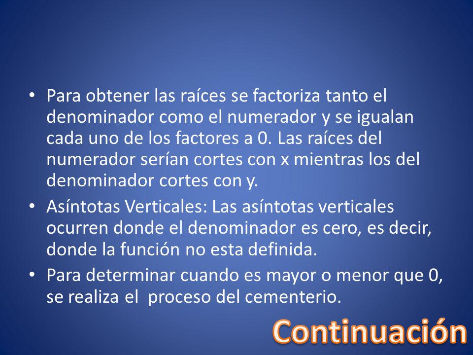 Para obtener las raíces se factoriza tanto el denominador como el numerador y se igualan cada uno de los factores a 0. Las raíces del numerador serían cortes con x mientras los del denominador cortes con y.