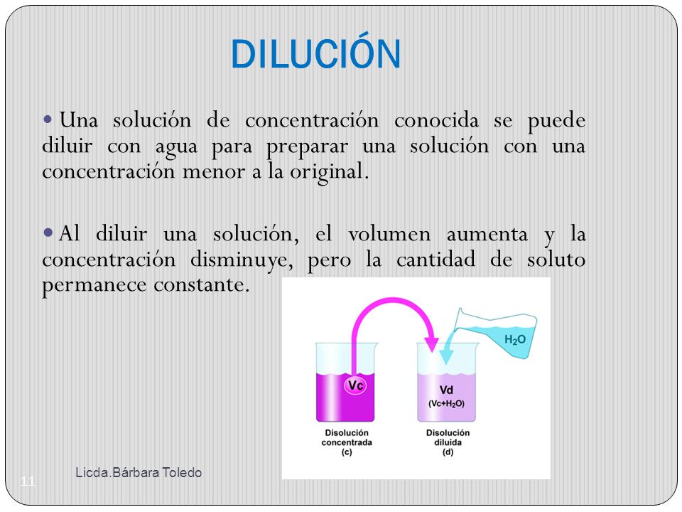 DILUCIÓN Una solución de concentración conocida se puede diluir con agua para preparar una solución con una concentración menor a la original.