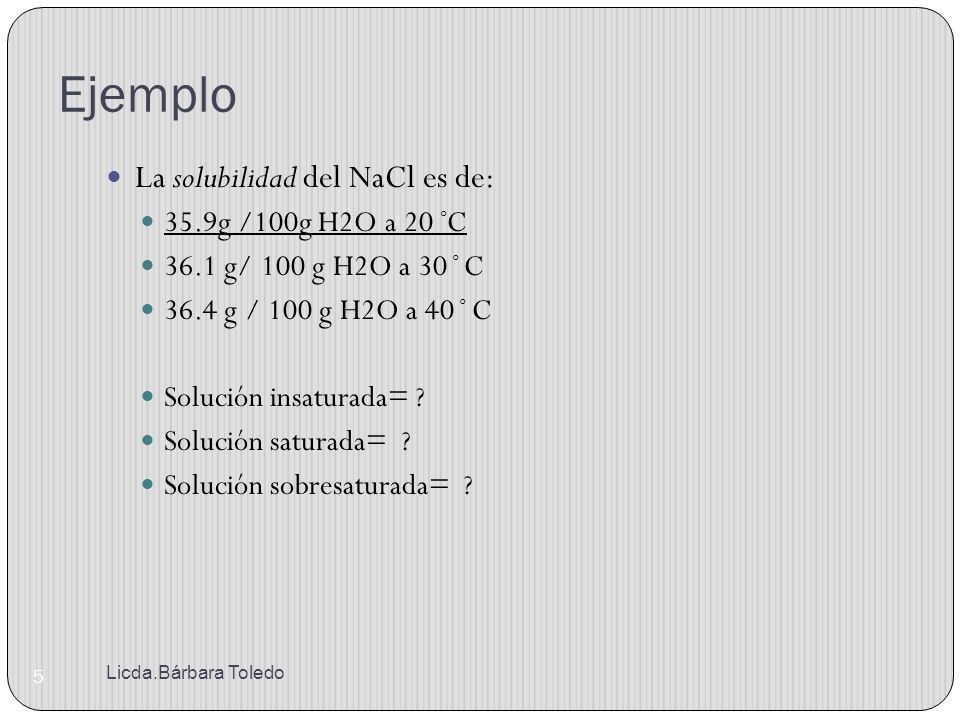 Ejemplo La solubilidad del NaCl es de: 35.9g /100g H2O a 20 ◦C