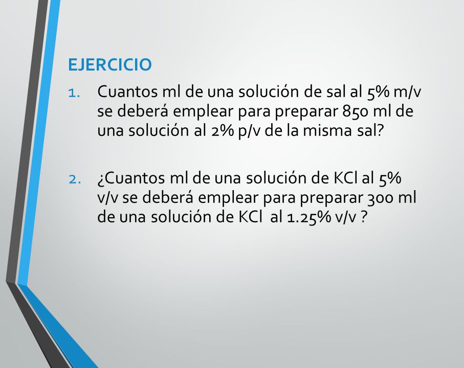 EJERCICIO Cuantos ml de una solución de sal al 5% m/v se deberá emplear para preparar 850 ml de una solución al 2% p/v de la misma sal