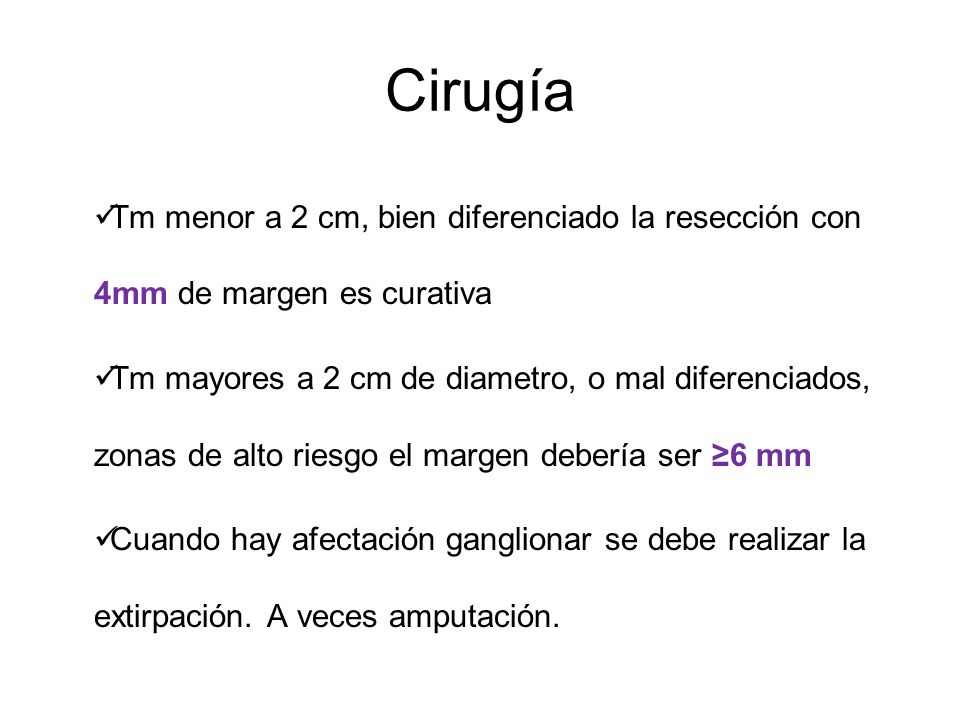 Cirugía Tm menor a 2 cm, bien diferenciado la resección con 4mm de margen es curativa.
