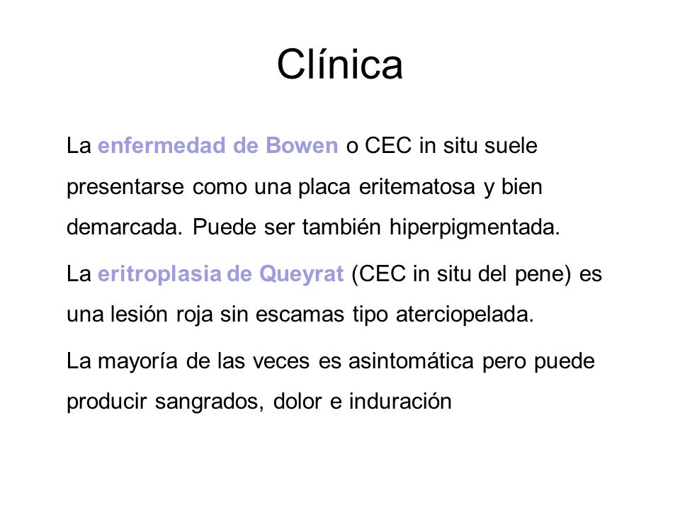 Clínica La enfermedad de Bowen o CEC in situ suele presentarse como una placa eritematosa y bien demarcada. Puede ser también hiperpigmentada.