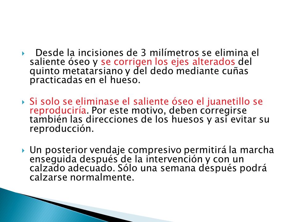 Desde la incisiones de 3 milímetros se elimina el saliente óseo y se corrigen los ejes alterados del quinto metatarsiano y del dedo mediante cuñas practicadas en el hueso.