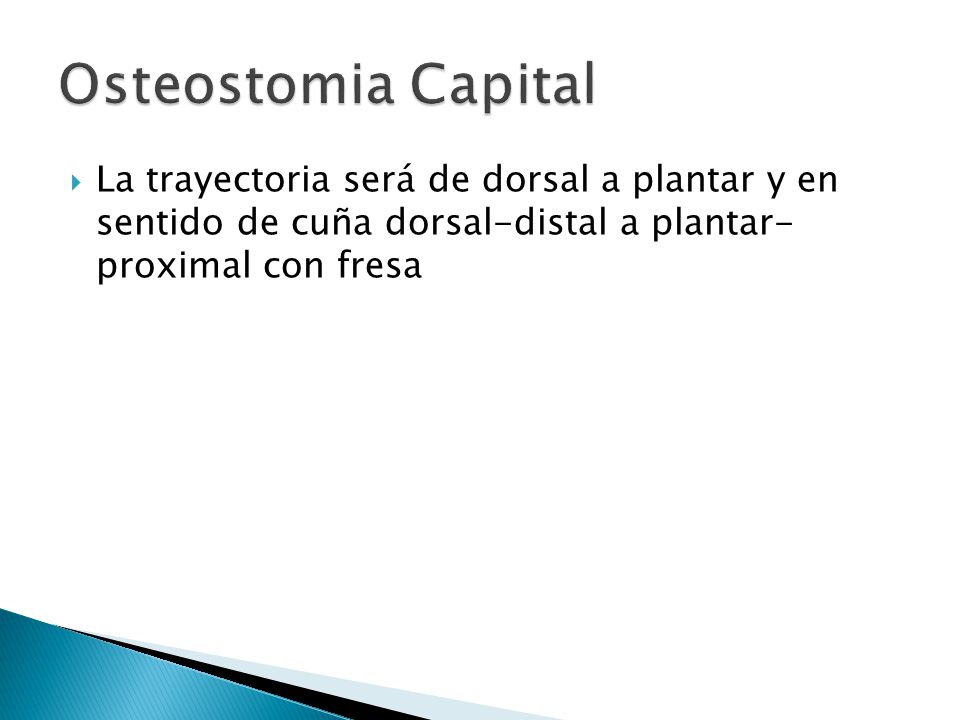 Osteostomia Capital La trayectoria será de dorsal a plantar y en sentido de cuña dorsal-distal a plantar- proximal con fresa.
