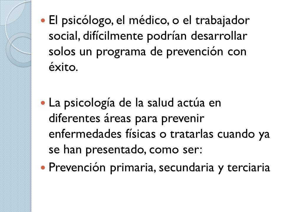 El psicólogo, el médico, o el trabajador social, difícilmente podrían desarrollar solos un programa de prevención con éxito.