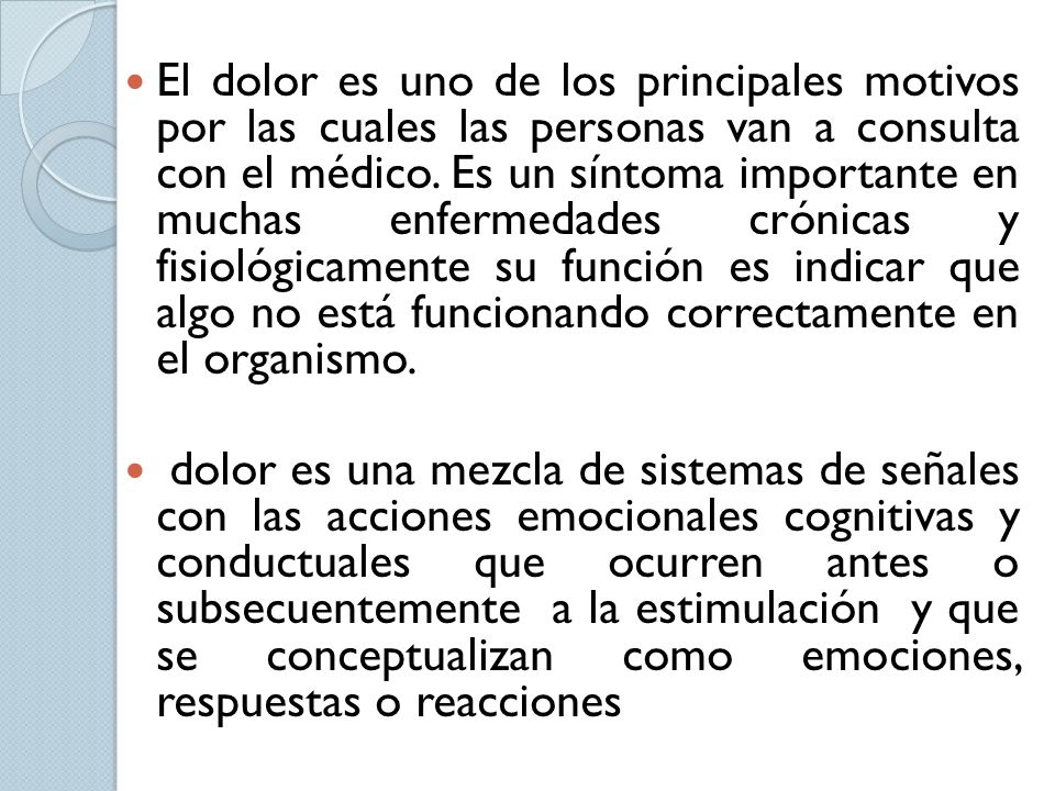 El dolor es uno de los principales motivos por las cuales las personas van a consulta con el médico. Es un síntoma importante en muchas enfermedades crónicas y fisiológicamente su función es indicar que algo no está funcionando correctamente en el organismo.