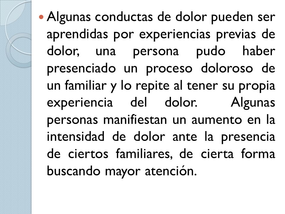 Algunas conductas de dolor pueden ser aprendidas por experiencias previas de dolor, una persona pudo haber presenciado un proceso doloroso de un familiar y lo repite al tener su propia experiencia del dolor.