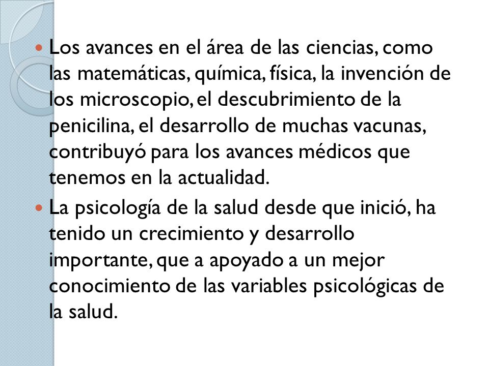 Los avances en el área de las ciencias, como las matemáticas, química, física, la invención de los microscopio, el descubrimiento de la penicilina, el desarrollo de muchas vacunas, contribuyó para los avances médicos que tenemos en la actualidad.