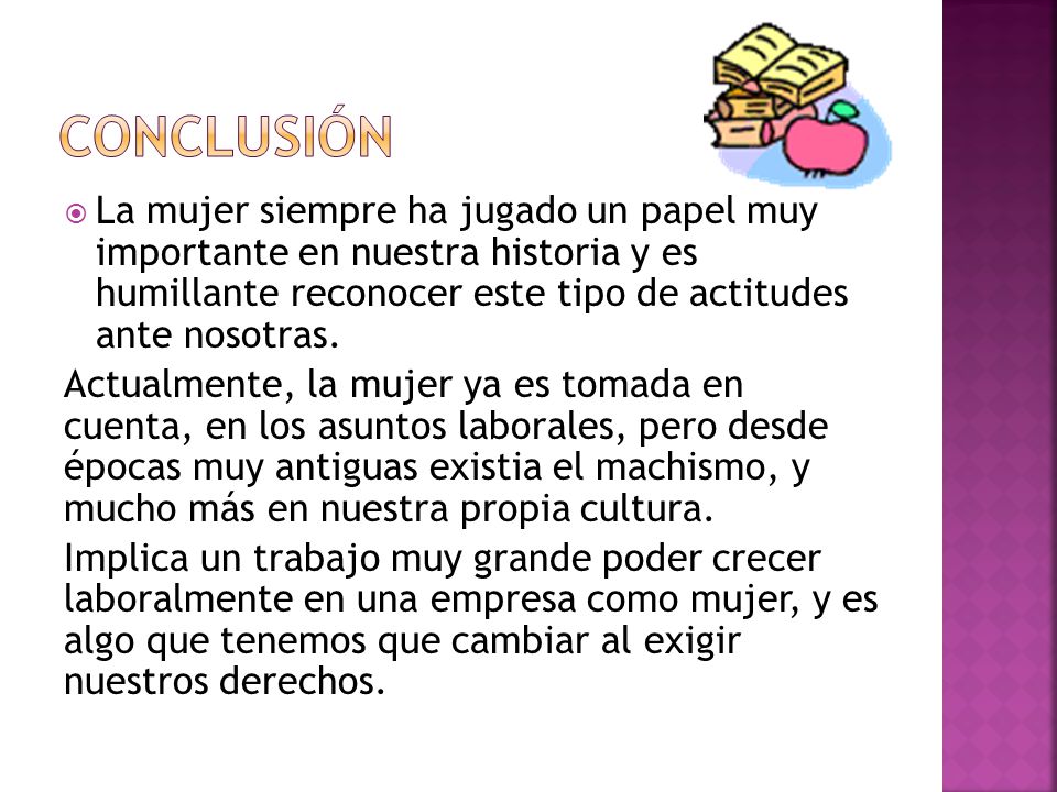 conclusión La mujer siempre ha jugado un papel muy importante en nuestra historia y es humillante reconocer este tipo de actitudes ante nosotras.