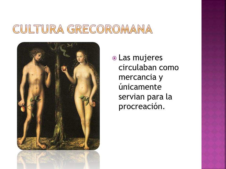 Cultura grecoromana Las mujeres circulaban como mercancia y únicamente servian para la procreación.