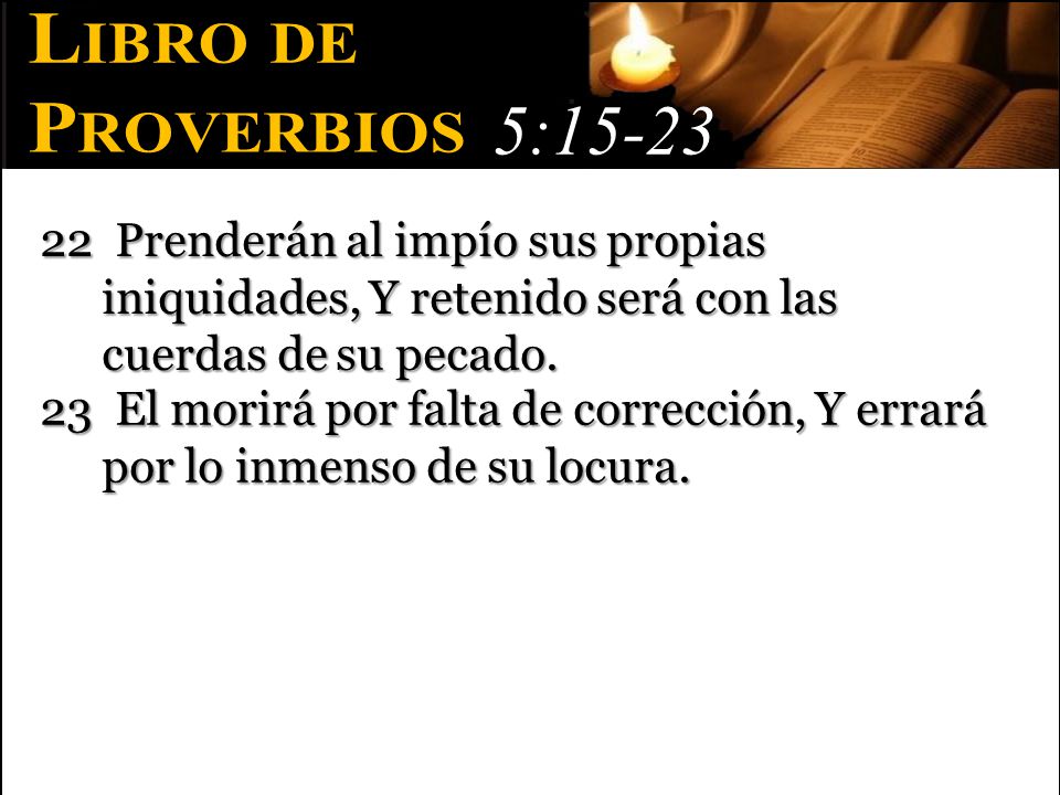 Libro de Proverbios. 5: Prenderán al impío sus propias iniquidades, Y retenido será con las cuerdas de su pecado.