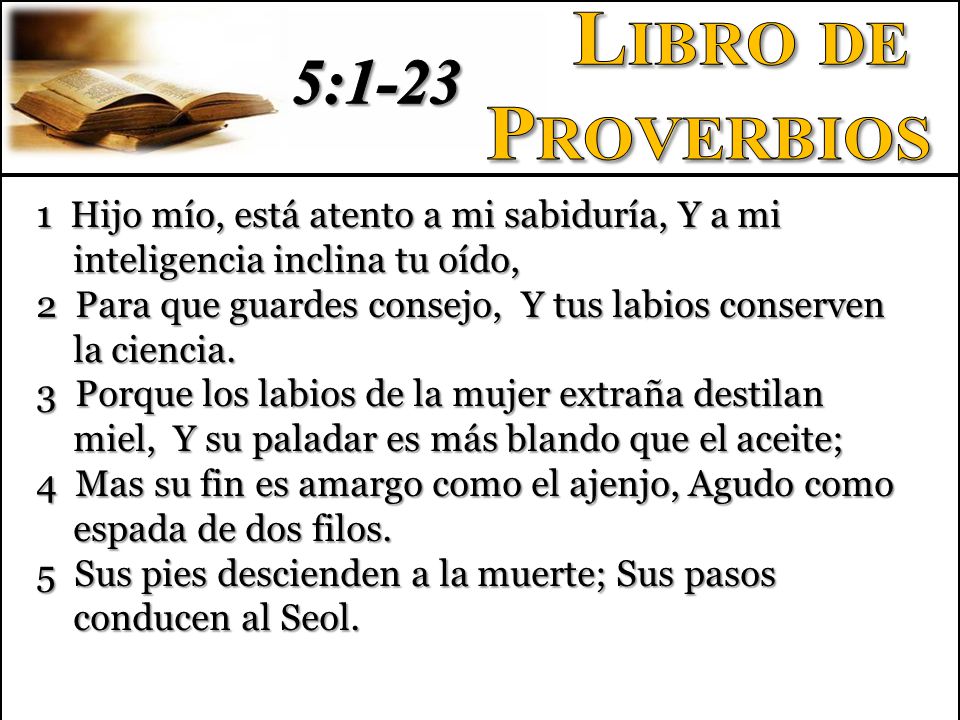 Libro de Proverbios. 5: Hijo mío, está atento a mi sabiduría, Y a mi inteligencia inclina tu oído,