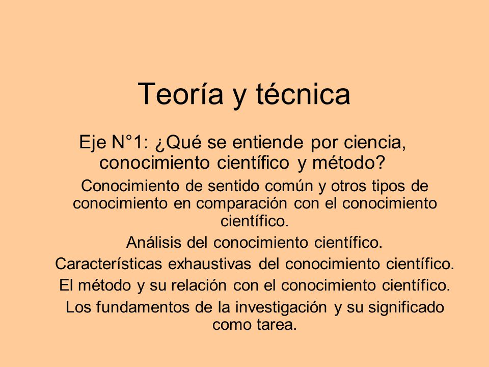 Teoría y técnica Eje N°1: ¿Qué se entiende por ciencia, conocimiento científico y método