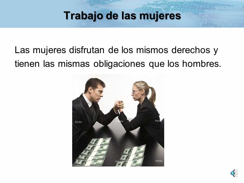 Trabajo de las mujeres Las mujeres disfrutan de los mismos derechos y tienen las mismas obligaciones que los hombres.