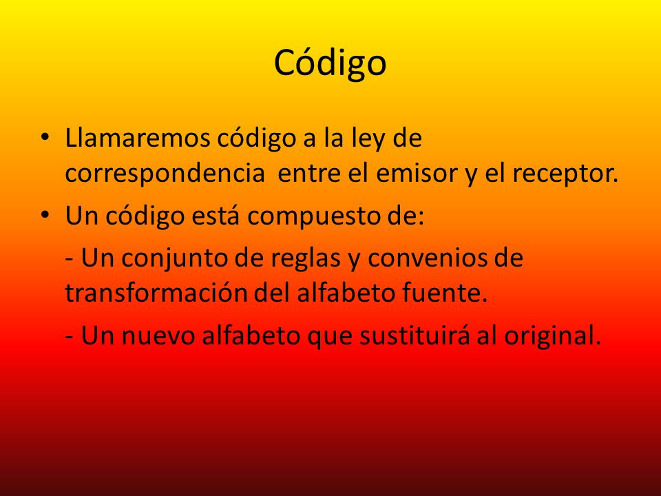 Código Llamaremos código a la ley de correspondencia entre el emisor y el receptor. Un código está compuesto de: