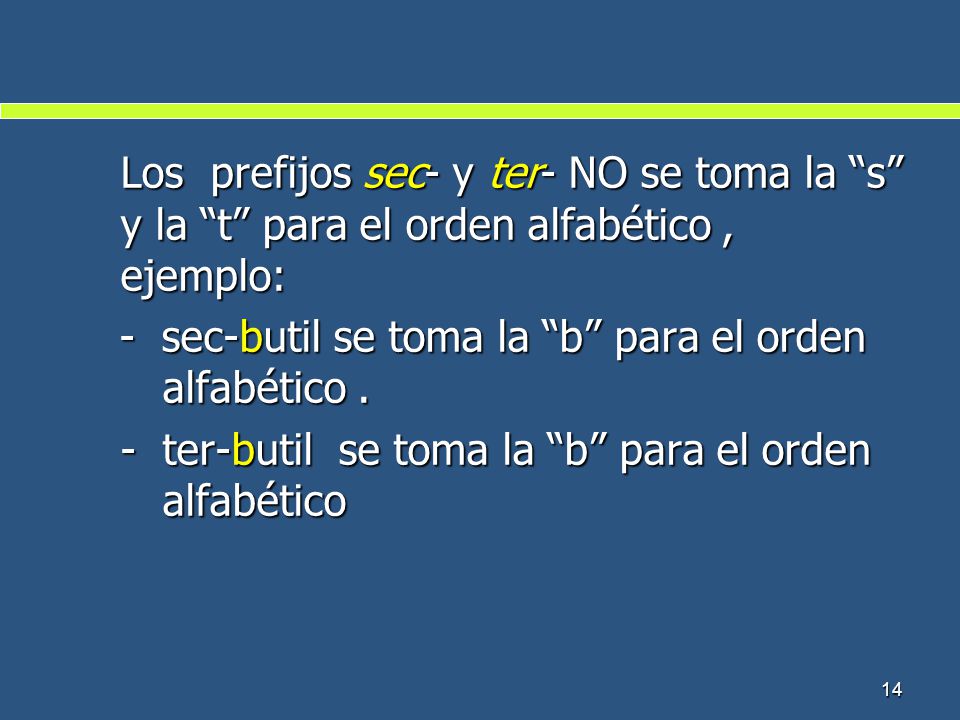 Los prefijos sec- y ter- NO se toma la s y la t para el orden alfabético , ejemplo: - sec-butil se toma la b para el orden alfabético .