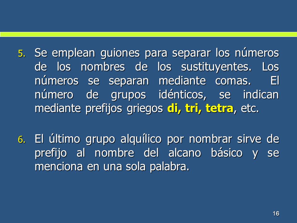 Se emplean guiones para separar los números de los nombres de los sustituyentes. Los números se separan mediante comas. El número de grupos idénticos, se indican mediante prefijos griegos di, tri, tetra, etc.