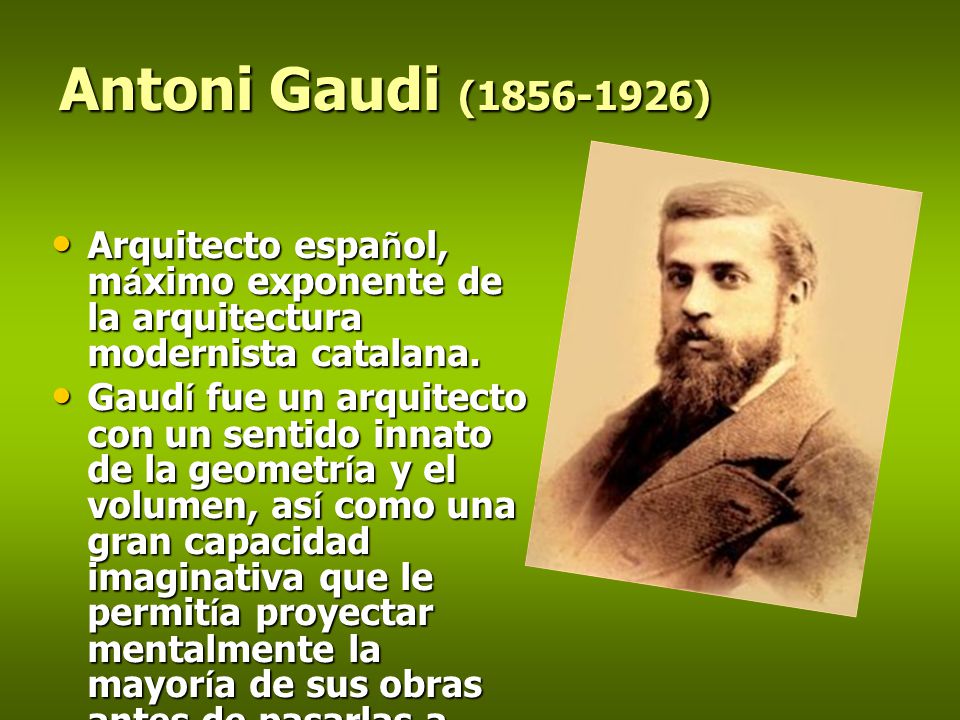 Antoni Gaudi ( ) Arquitecto español, máximo exponente de la arquitectura modernista catalana.