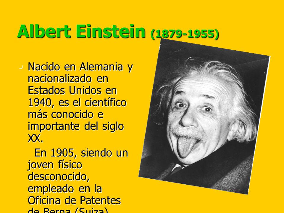 Albert Einstein ( ) Nacido en Alemania y nacionalizado en Estados Unidos en 1940, es el científico más conocido e importante del siglo XX.