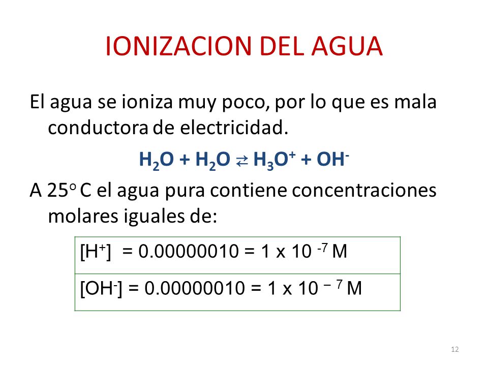 IONIZACION DEL AGUA El agua se ioniza muy poco, por lo que es mala conductora de electricidad. H2O + H2O ⇄ H3O+ + OH-