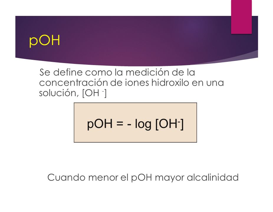 pOH Se define como la medición de la concentración de iones hidroxilo en una solución, [OH -] Cuando menor el pOH mayor alcalinidad