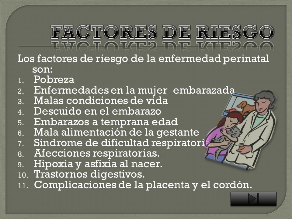 FACTORES DE RIESGO Los factores de riesgo de la enfermedad perinatal son: Pobreza. Enfermedades en la mujer embarazada.