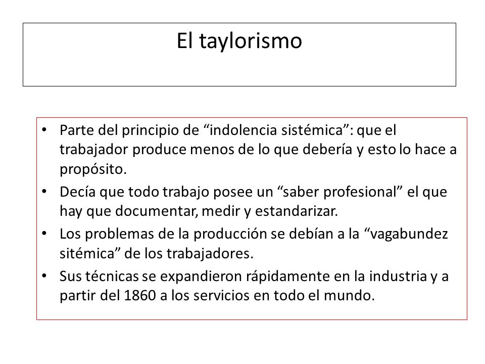 El taylorismo Parte del principio de indolencia sistémica : que el trabajador produce menos de lo que debería y esto lo hace a propósito.