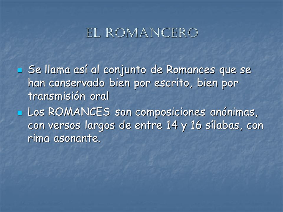 El romancero Se llama así al conjunto de Romances que se han conservado bien por escrito, bien por transmisión oral.