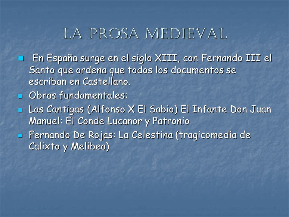 La prosa medieval En España surge en el siglo XIII, con Fernando III el Santo que ordena que todos los documentos se escriban en Castellano.