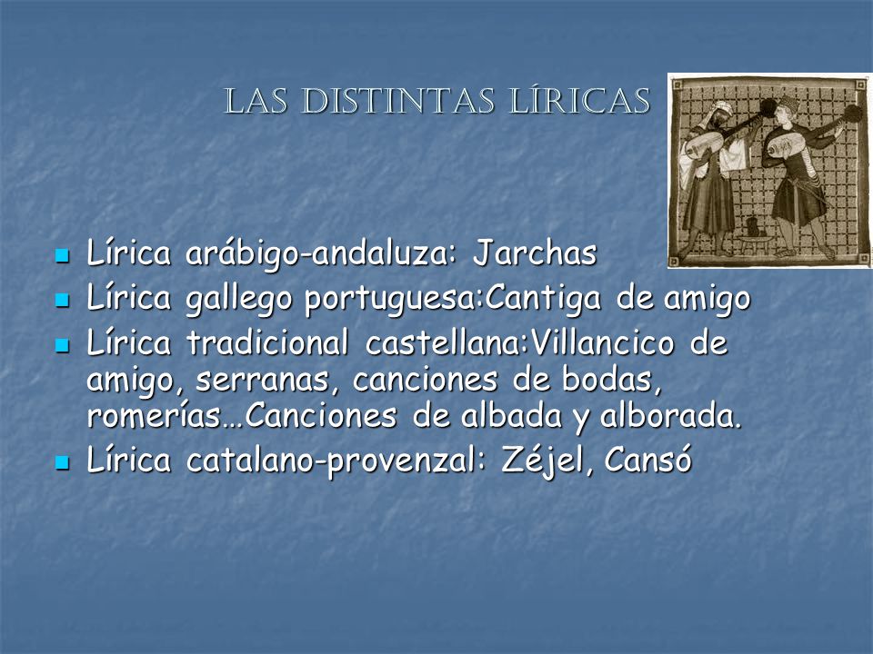 Las distintas líricas Lírica arábigo-andaluza: Jarchas. Lírica gallego portuguesa:Cantiga de amigo.