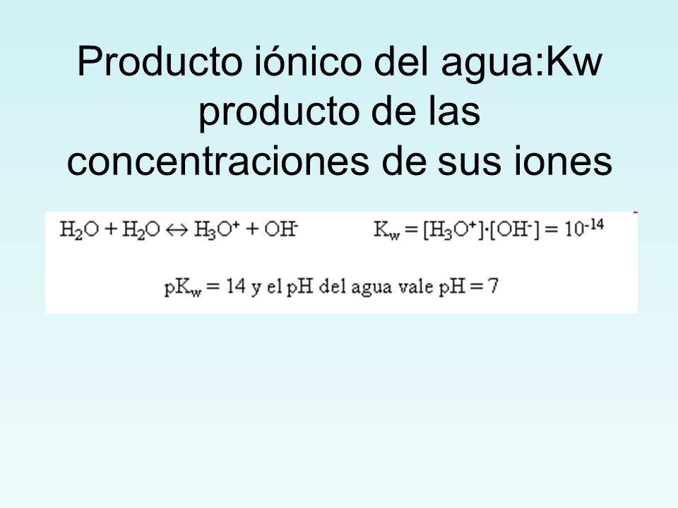 Producto iónico del agua:Kw producto de las concentraciones de sus iones