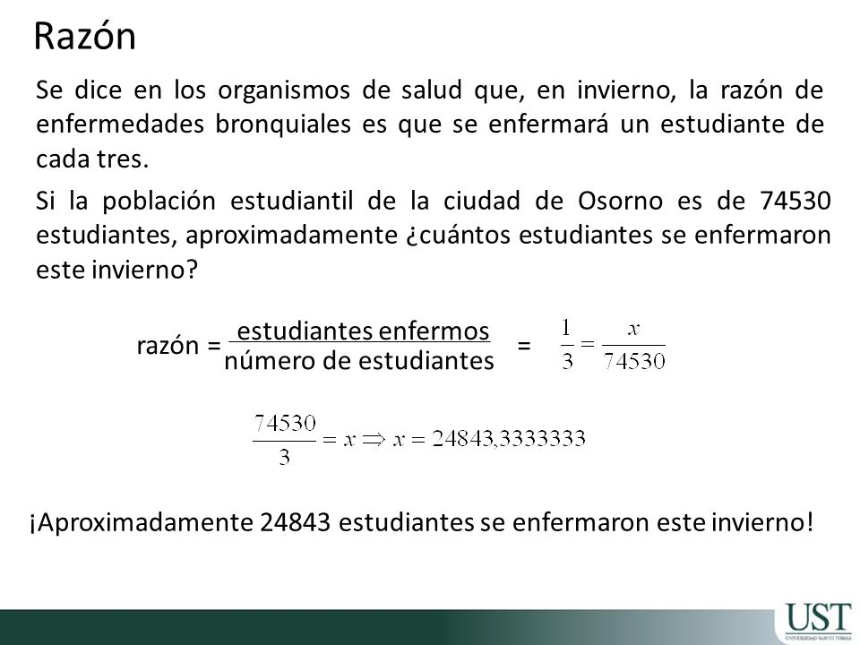 Razón Se dice en los organismos de salud que, en invierno, la razón de enfermedades bronquiales es que se enfermará un estudiante de cada tres.