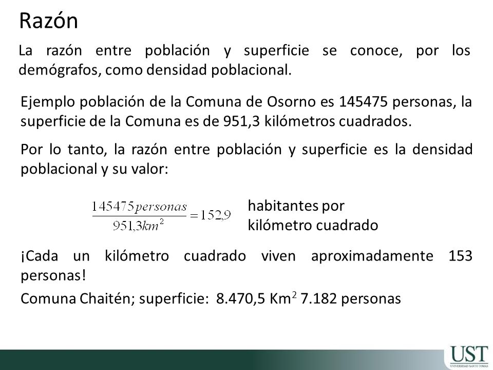 Razón La razón entre población y superficie se conoce, por los demógrafos, como densidad poblacional.