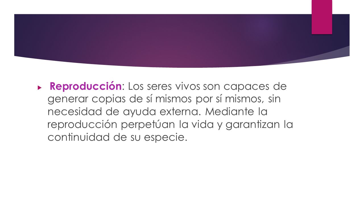 Reproducción: Los seres vivos son capaces de generar copias de sí mismos por sí mismos, sin necesidad de ayuda externa.