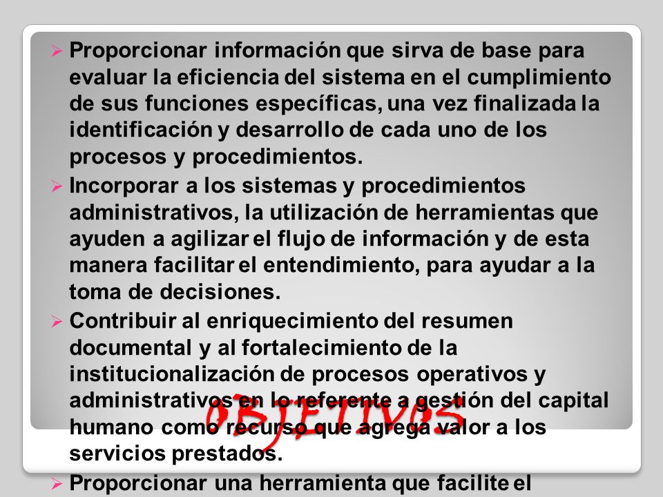 Proporcionar información que sirva de base para evaluar la eficiencia del sistema en el cumplimiento de sus funciones específicas, una vez finalizada la identificación y desarrollo de cada uno de los procesos y procedimientos.