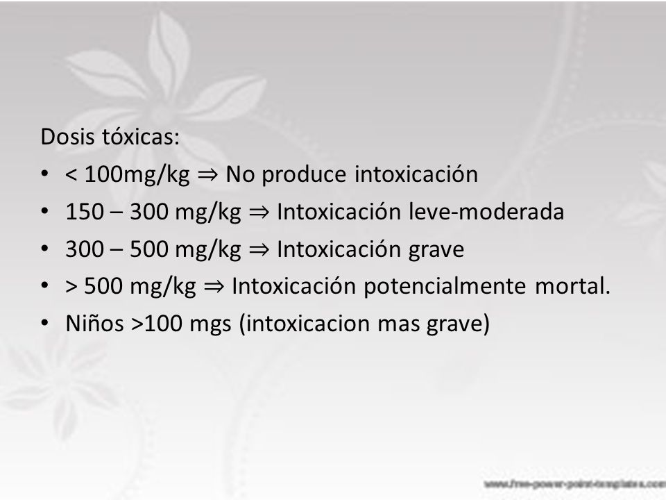Dosis tóxicas: < 100mg/kg ⇒ No produce intoxicación. 150 – 300 mg/kg ⇒ Intoxicación leve-moderada.