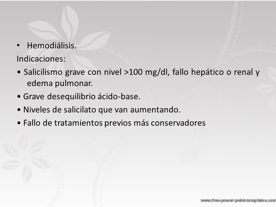 Hemodiálisis. Indicaciones: • Salicilismo grave con nivel >100 mg/dl, fallo hepático o renal y edema pulmonar.