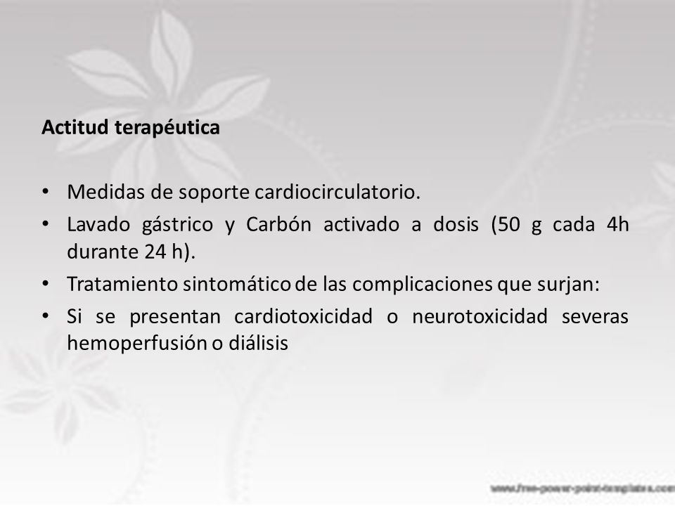 Actitud terapéutica Medidas de soporte cardiocirculatorio. Lavado gástrico y Carbón activado a dosis (50 g cada 4h durante 24 h).