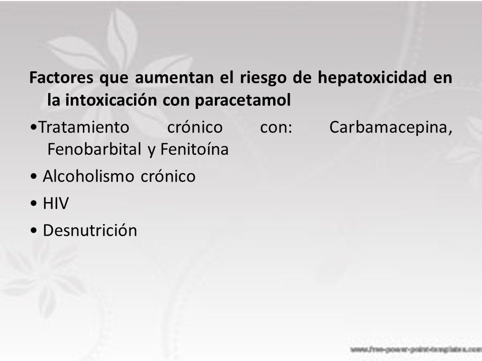 Factores que aumentan el riesgo de hepatoxicidad en la intoxicación con paracetamol •Tratamiento crónico con: Carbamacepina, Fenobarbital y Fenitoína • Alcoholismo crónico • HIV • Desnutrición
