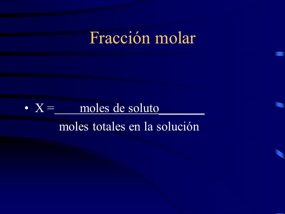 Fracción molar X = moles de soluto_______ moles totales en la solución