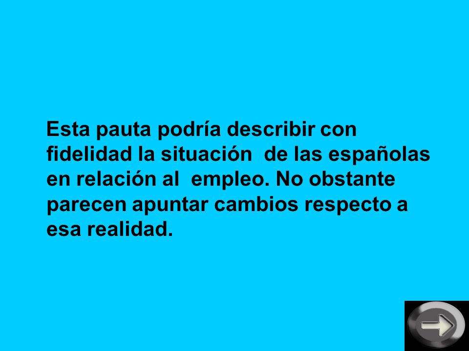 Esta pauta podría describir con fidelidad la situación de las españolas en relación al empleo.
