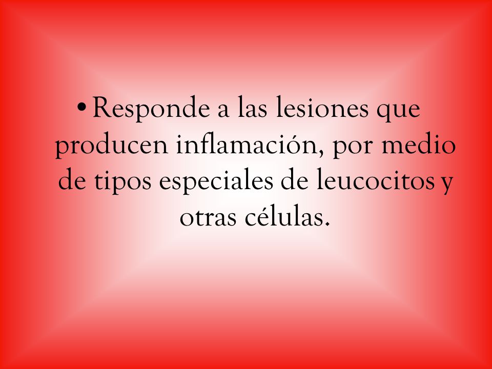 Responde a las lesiones que producen inflamación, por medio de tipos especiales de leucocitos y otras células.