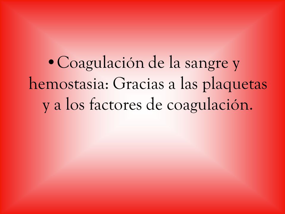 Coagulación de la sangre y hemostasia: Gracias a las plaquetas y a los factores de coagulación.