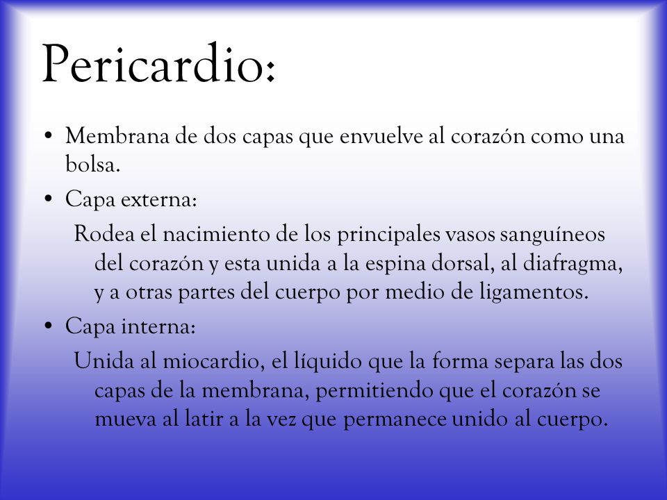 Pericardio: Membrana de dos capas que envuelve al corazón como una bolsa. Capa externa: