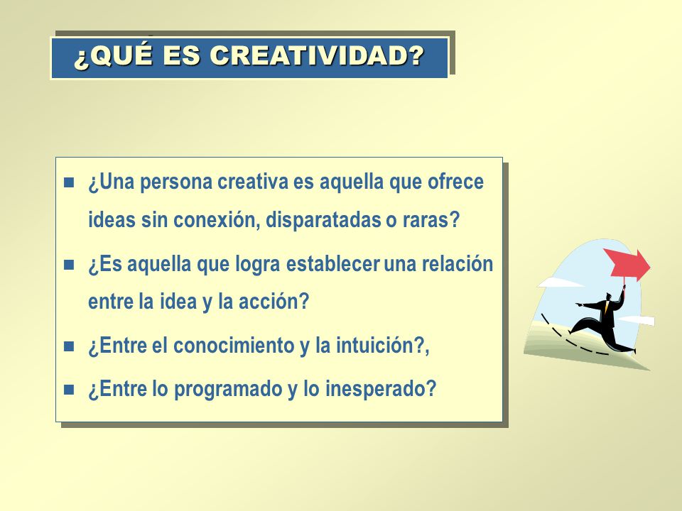 ¿QUÉ ES CREATIVIDAD ¿Una persona creativa es aquella que ofrece ideas sin conexión, disparatadas o raras