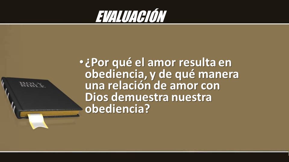 EVALUACIÓN ¿Por qué el amor resulta en obediencia, y de qué manera una relación de amor con Dios demuestra nuestra obediencia