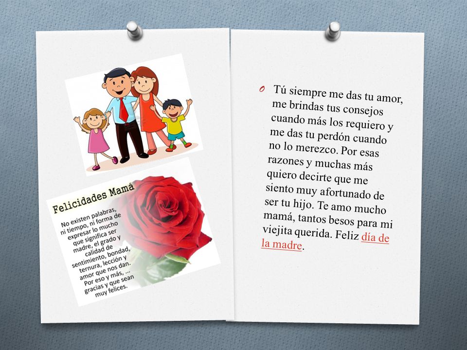 Tú siempre me das tu amor, me brindas tus consejos cuando más los requiero y me das tu perdón cuando no lo merezco.