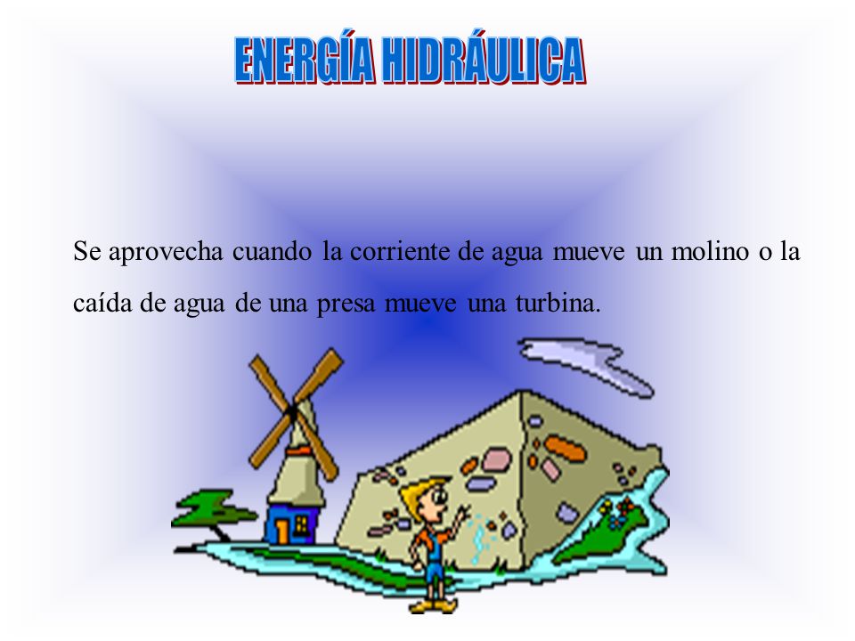 ENERGÍA HIDRÁULICA Se aprovecha cuando la corriente de agua mueve un molino o la.